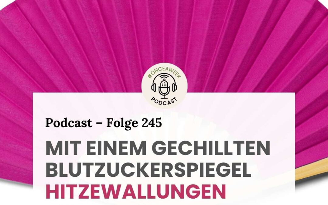 245 – Was ein gechillter Blutzuckerspiegel kann (1): Hitzewallungen lindern!